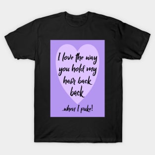 Hold my hair back when I puke! T-Shirt